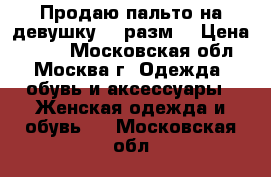 Продаю пальто на девушку 44 разм. › Цена ­ 150 - Московская обл., Москва г. Одежда, обувь и аксессуары » Женская одежда и обувь   . Московская обл.